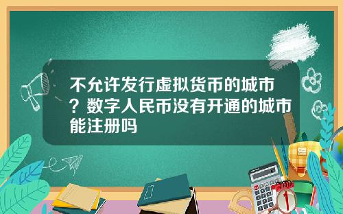 不允许发行虚拟货币的城市？数字人民币没有开通的城市能注册吗