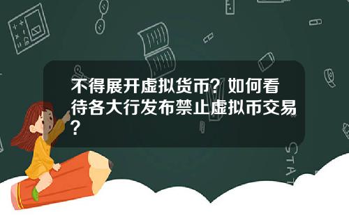 不得展开虚拟货币？如何看待各大行发布禁止虚拟币交易？