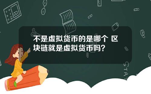 不是虚拟货币的是哪个 区块链就是虚拟货币吗？