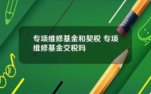 专项维修基金和契税 专项维修基金交税吗