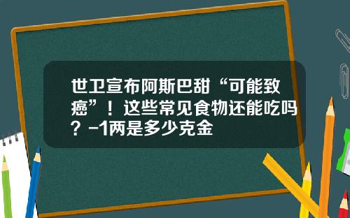 世卫宣布阿斯巴甜“可能致癌”！这些常见食物还能吃吗？-1两是多少克金