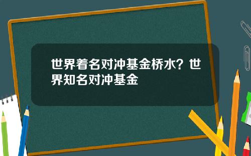 世界着名对冲基金桥水？世界知名对冲基金