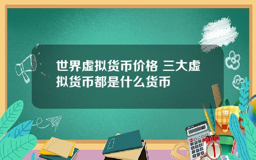 世界虚拟货币价格 三大虚拟货币都是什么货币