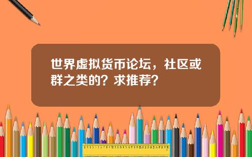 世界虚拟货币论坛，社区或群之类的？求推荐？