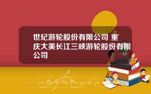 世纪游轮股份有限公司 重庆大美长江三峡游轮股份有限公司