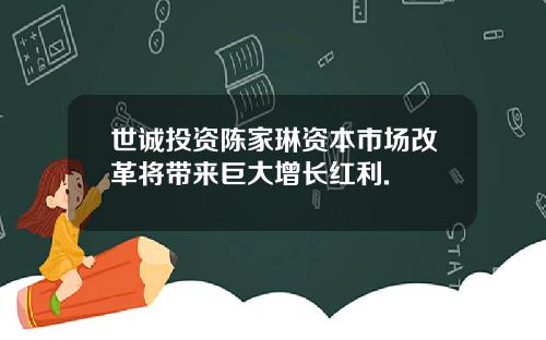 世诚投资陈家琳资本市场改革将带来巨大增长红利.