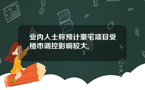 业内人士称预计豪宅项目受楼市调控影响较大.