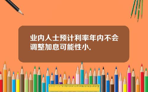 业内人士预计利率年内不会调整加息可能性小.