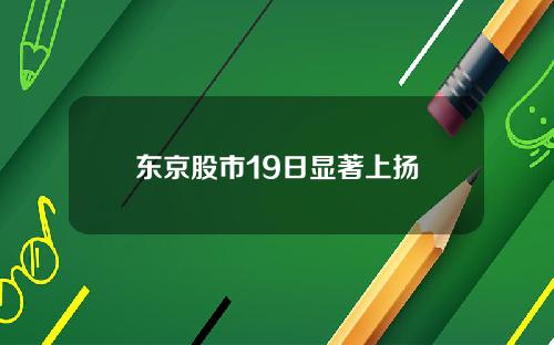 东京股市19日显著上扬