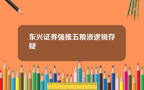 东兴证券强推五粮液逻辑存疑