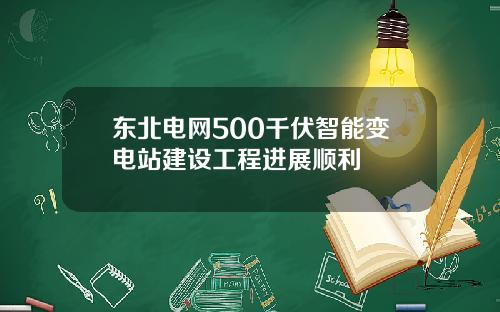 东北电网500千伏智能变电站建设工程进展顺利