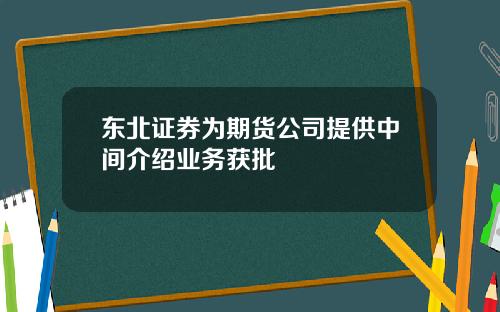 东北证券为期货公司提供中间介绍业务获批