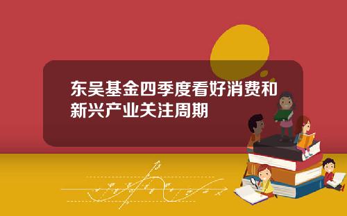 东吴基金四季度看好消费和新兴产业关注周期