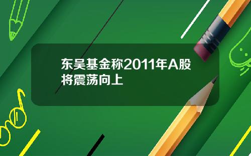 东吴基金称2011年A股将震荡向上