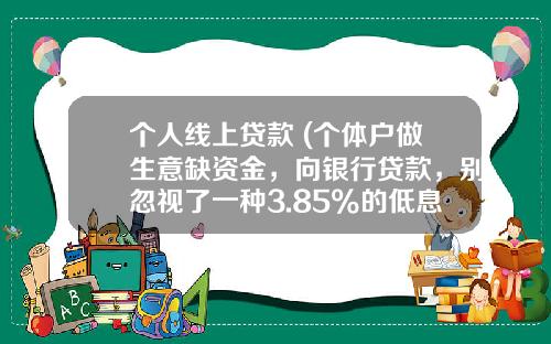 个人线上贷款 (个体户做生意缺资金，向银行贷款，别忽视了一种3.85%的低息贷款)_1