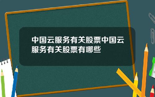 中国云服务有关股票中国云服务有关股票有哪些