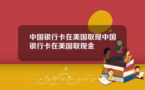 中国银行卡在美国取现中国银行卡在美国取现金