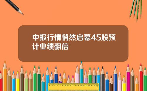 中报行情悄然启幕45股预计业绩翻倍