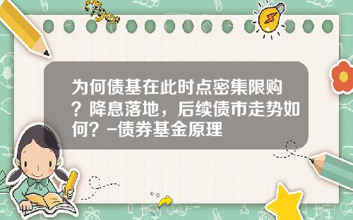 为何债基在此时点密集限购？降息落地，后续债市走势如何？-债券基金原理