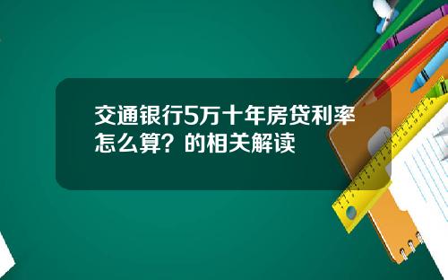 交通银行5万十年房贷利率怎么算？的相关解读