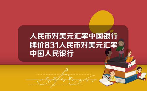 人民币对美元汇率中国银行牌价831人民币对美元汇率中国人民银行