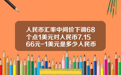 人民币汇率中间价下调68个点1美元对人民币7.1566元-1美元是多少人民币