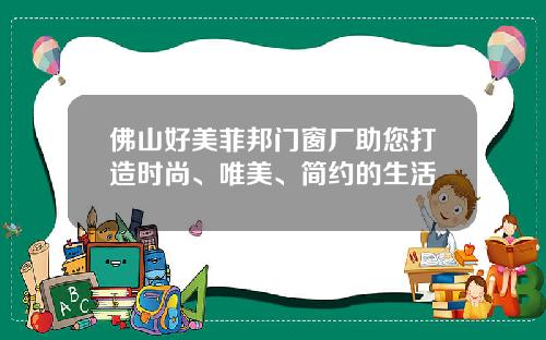 佛山好美菲邦门窗厂助您打造时尚、唯美、简约的生活