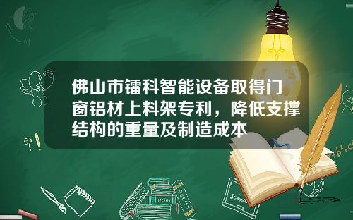 佛山市镭科智能设备取得门窗铝材上料架专利，降低支撑结构的重量及制造成本