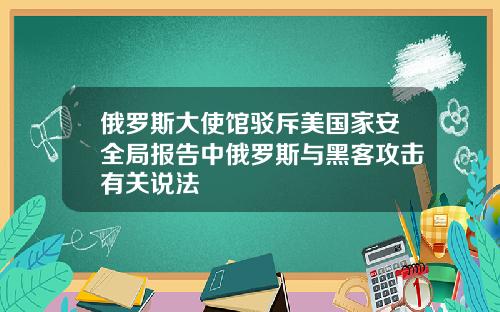 俄罗斯大使馆驳斥美国家安全局报告中俄罗斯与黑客攻击有关说法