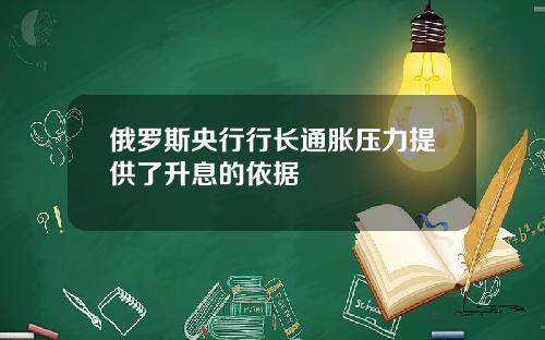 俄罗斯央行行长通胀压力提供了升息的依据