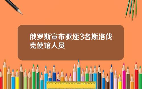 俄罗斯宣布驱逐3名斯洛伐克使馆人员