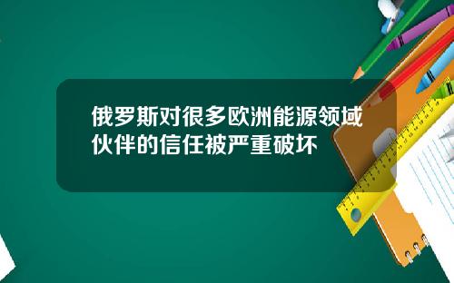 俄罗斯对很多欧洲能源领域伙伴的信任被严重破坏