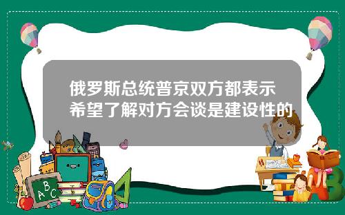 俄罗斯总统普京双方都表示希望了解对方会谈是建设性的