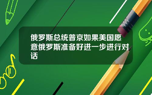 俄罗斯总统普京如果美国愿意俄罗斯准备好进一步进行对话