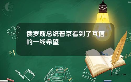 俄罗斯总统普京看到了互信的一线希望