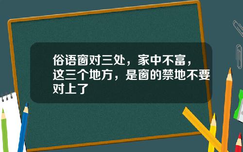 俗语窗对三处，家中不富，这三个地方，是窗的禁地不要对上了