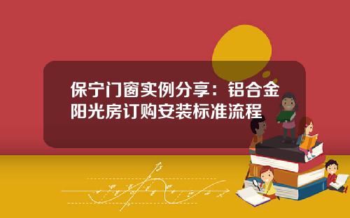 保宁门窗实例分享：铝合金阳光房订购安装标准流程