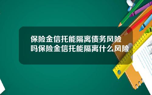 保险金信托能隔离债务风险吗保险金信托能隔离什么风险