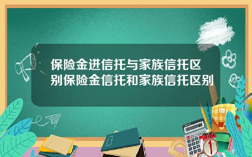 保险金进信托与家族信托区别保险金信托和家族信托区别