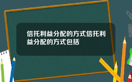 信托利益分配的方式信托利益分配的方式包括