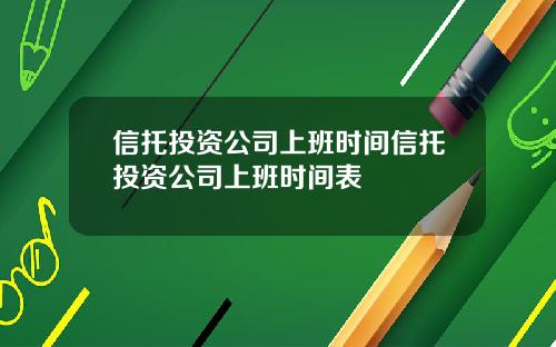 信托投资公司上班时间信托投资公司上班时间表