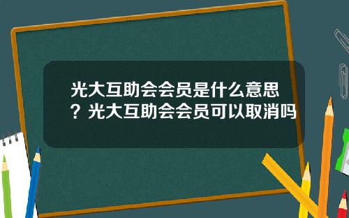 光大互助会会员是什么意思？光大互助会会员可以取消吗