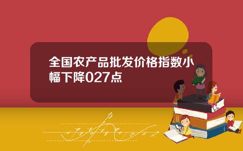 全国农产品批发价格指数小幅下降027点