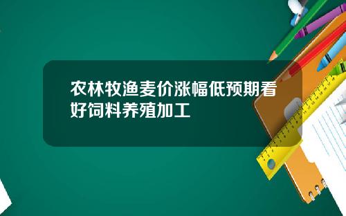 农林牧渔麦价涨幅低预期看好饲料养殖加工