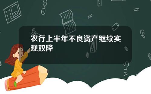 农行上半年不良资产继续实现双降