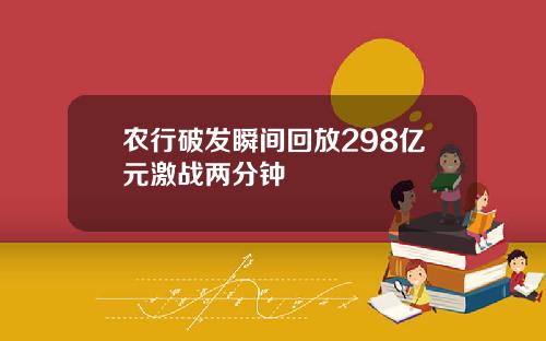 农行破发瞬间回放298亿元激战两分钟