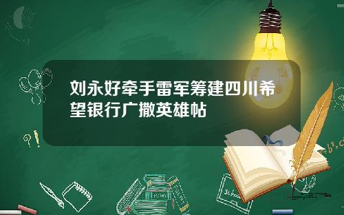 刘永好牵手雷军筹建四川希望银行广撒英雄帖