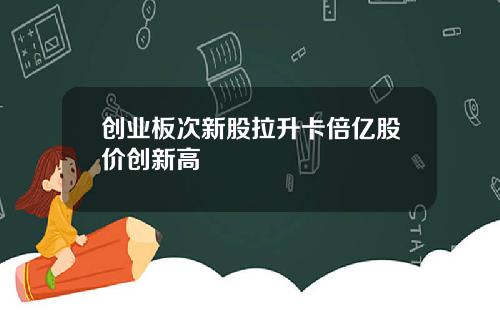 创业板次新股拉升卡倍亿股价创新高