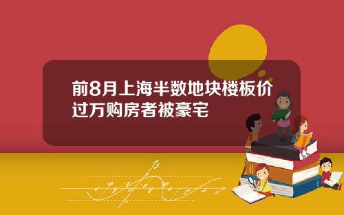 前8月上海半数地块楼板价过万购房者被豪宅