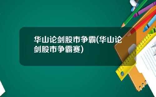 华山论剑股市争霸(华山论剑股市争霸赛)